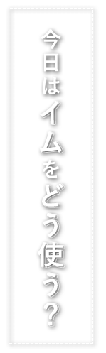 今日はイムをどう使う