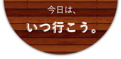 今日は、いつ行こう。