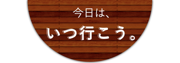 今日は、いつ行こう。